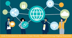 Link Foundation Services Case Study: Transforming Digital Success