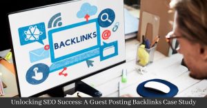 Unlocking SEO Success: A Guest Posting Backlinks Case Study